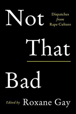 NOT THAT BAD. DISPATCHES FROM RAPE CULTURE