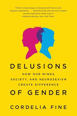 DELUSIONS OF GENDER - HOW OUR MINDS, SOCIETY, AND NEUROSEXISM CREATE DIFFERENCE