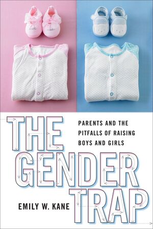 THE GENDER TRAP PARENTS AND THE PITFALLS OF RAISING BOYS AND GIRLS