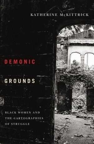 DEMONIC GROUNDS: BLACK WOMEN AND THE CARTOGRAPHIES OF STRUGGLE