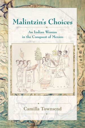 MALINTZIN'S CHOICES  AN INDIAN WOMAN IN THE CONQUEST OF MEXICO