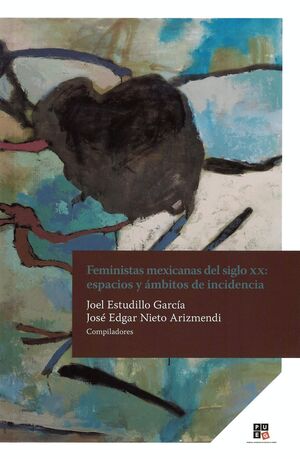 FEMINISTAS MEXICANAS DEL SIGLO XX , ESPACIOS Y AMBITOS DE INCIDENCIA