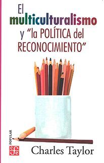 EL MULTICULTURALISMO Y LA POLITICA DEL RECONOCIMIENTO / MULTICULTURALISM AND THE POLITICS OF RECOGNITION
