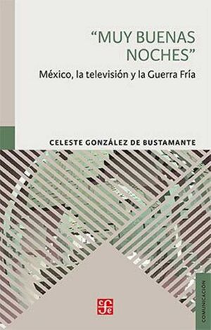 MUY BUENAS NOCHES. MÉXICO, LA TELEVISIÓN Y LA GUERRA FRÍA