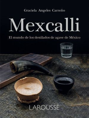 MEXCALLI. EL MUNDO DE LOS DESTILADOS DE AGAVE EN MÉXICO