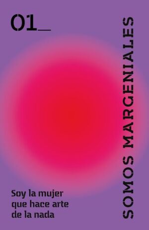 SOMOS MARGENIALES. SOY LA MUJER QUE HACE ARTE DE LA NADA