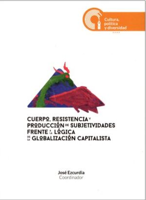 CUERPO, RESISTENCIA Y PRODUCCIÓN DE SUBJETIVIDADES FRENTE A LA LÓGICA DE LA GLOBALIZACIÓN CAPITALISTA