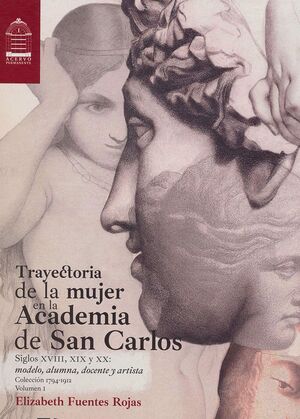 TRAYECTORIA DE LA MUJER EN LA ACADEMIA DE SAN CARLOS. VOL 1