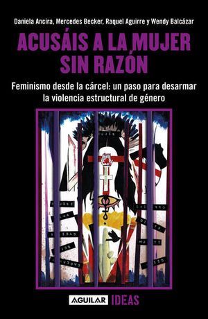 ACUSÁIS A LA MUJER SIN RAZÓN. FEMINISMO DESDE LA CÁRCEL: VOCES PARA DESARMAR LA VIOLENCIA ESTRUCTURAL DE GÉNERO