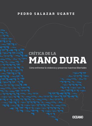 CRÍTICA DE LA MANO DURA. CÓMO ENFRENTAR LA VIOLENCIA Y PRESERVAR NUESTRAS LIBERT