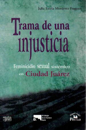 TRAMA DE UNA INJUSTICIA, FEMICIDIO SEXUAL SISTEMICO EN CIUDAD JUAREZ