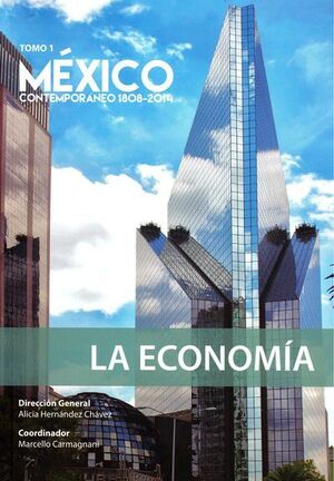 MÉXICO CONTEMPORÁNEO 1808 - 2014, TOMO 1. LA ECONOMÍA