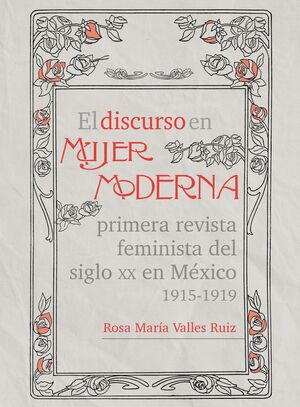 EL DISCURSO EN MUJER MODERNA , PRIMERA REVISTA FEMINISTA DEL SIGLO XX EN MEXICO 1915-1919