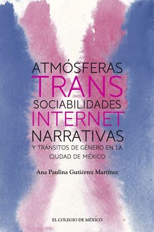 ATMÓSFERAS TRANS: SOCIABILIDADES, INTERNET, NARRATIVAS Y TRÁNSITOS DE GÉNERO EN LA CIUDAD DE MÉXICO