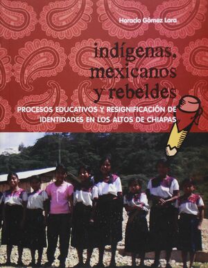 INDÍGENAS, MEXICANOS Y REBELDES. PROCESOS EDUCATIVOS Y RESIGNIFICACIÓN DE IDENTI