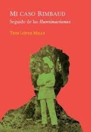 MI CASO RIMBAUD : SEGUIDO DE LAS ILUMINACIONES / TEDI LÓPEZ MILLS.