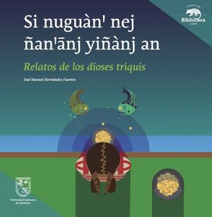 SI NUGUÀN NEJ ÑANANJ YIÑÀNJ AN / RELATOS DE LOS DIOSES TRIQUIS