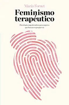 FEMINISMO TERAPÉUTICO : PSICOLOGÍA EMPODERADORA PARA MUJERES QUE BUSCAN SU PROPIA VOZ