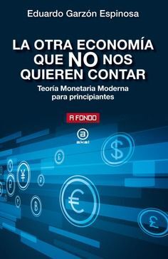 LA OTRA ECONOMÍA QUE NO NOS QUIEREN CONTAR: TEORÍA MONETARIA MODERNA PARA PRINCIPIANTES