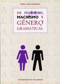 DE FEMINISMO, MACHISMO Y GÉNERO GRAMATICAL. EL GÉNERO, UN MONEMA NO EXCLUSIVAMEN