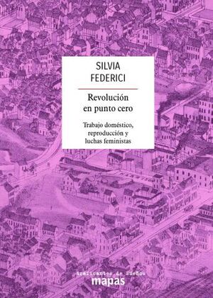 REVOLUCIÓN EN PUNTO CERO: TRABAJO DOMÉSTICO, REPRODUCCIÓN Y LUCHAS FEMINISTAS