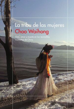 LA TRIBU DE LAS MUJERES : VIDA, AMOR Y MUERTE EN LAS RECÓNDITAS MONTAÑAS DE CHINA