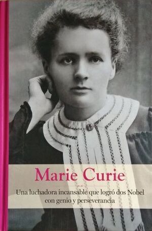 MARIE CURIE. UNA LUCHADORA INCANSABLE QUE LOGRO DOS NOBEL CON GENIO Y PERSEVERANCIA