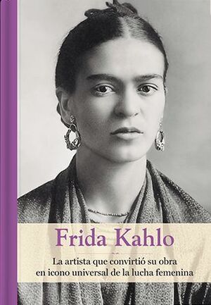 FRIDA KAHLO. LA ARTISTA QUE CONVIRTIO SU OBRA EN ICONO UNIVERSAL DE LA LUCHA FEMENINA