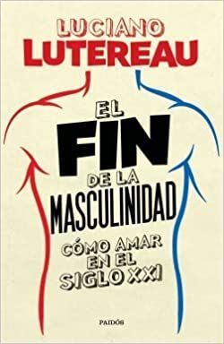 FIN DE LA MASCULINIDAD COMO AMAR EN EL SIGLO XXI,EL