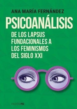 PSICOANÁLISIS. DE LOS LAPSUS FUNDACIONALES A LOS FEMINISMOS DEL SIGLO XXI