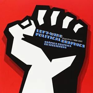 LEFT WING POLITICAL GRAPHICS ARGENTINA 1890-2001
