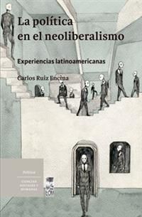 LA POLÍTICA EN EL NEOLIBERALISMO : EXPERIENCIAS LATINOAMXRICANAS / CARLOS RUIZ E