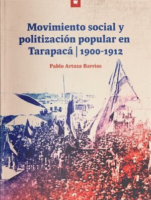 MOVIMIENTO SOCIAL Y POLITIZACIÓN POPULAR EN TARAPACÁ, 1900-1912