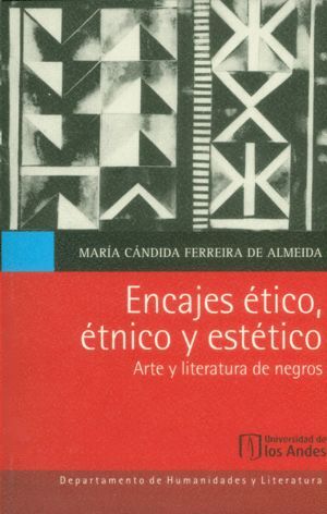 ENCAJES ÉTICO, ÉTNICO Y ESTÉTICO : ARTE Y LITERATURA DE NEGROS / MARÍA CÁNDIDA F