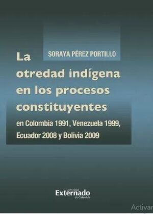 LA OTREDAD INDIGENA EN LOS PROCESOS CONSTITUYENTES EN COLOMBIA 1991, VENEZUELA 1999, ECUADOR 2008 Y BOLIVIA 2009
