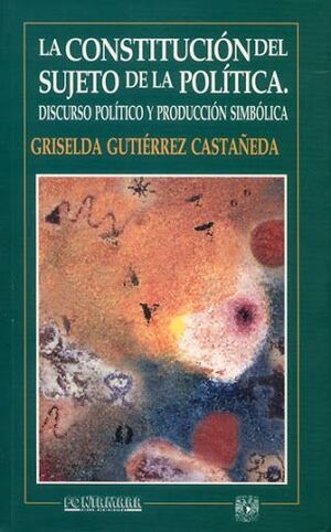 LA CONSTITUCIÓN DEL SUJETO DE LA POLÍTICA. DISCURSO POLÍTICO Y PRODUCCIÓN SIMBÓLICA