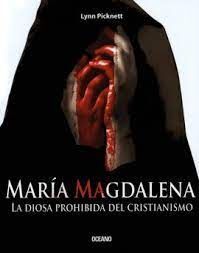 MARÍA MAGDALENA. LA DIOSA PROHIBIDA DEL CRISTIANISMO