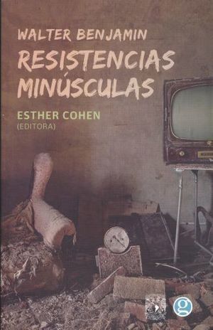 WALTER BENJAMIN, RESISTENCIAS MINÚSCULAS