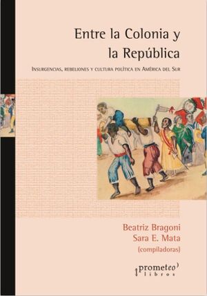 ENTRE LA COLONIA Y LA REPÚBLICA. INSURGENCIA, REBELIONES Y CULTURA POLÍTICA EN ACA DEL SUR