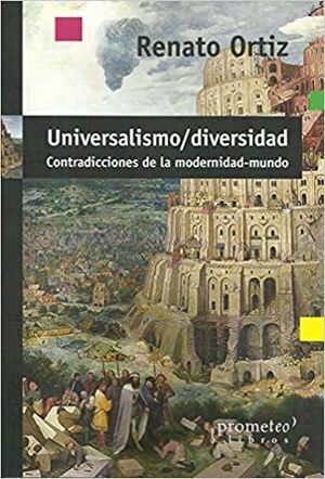 UNIVERSALISMO-DIVERSIDAD : CONTRADICCIONES DE LA MODERNIDAD-MUNDO / RENATO ORTIZ