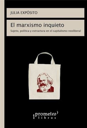 EL MARXISMO INQUIETO, SUJETO, POLITICA Y ESTRUCTURA EN EL CAPITALISMO NEOLIBERAL