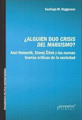 ALGUIEN DIJO CRISIS DEL MARXISMO?. AXEL HONNETH, SLAVOJ ZIZEK Y LAS NUEVAS TEORÍAS CRÍTICAS DE LA SOCIEDAD