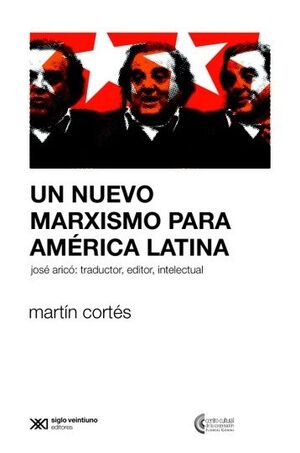 UN NUEVO MARXISMO PARA AMÉRICA LATINA : JOSÉ ARICÓ: TRADUCTOR, EDITOR, INTELECTU