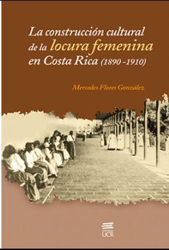 LA CONSTRUCCIÓN CULTURAL DE LA LOCURA FEMENINA EN COSTA RICA (1890-1910)